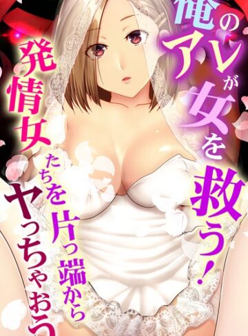 big.g❤俺のアレが女を救う！発情女たちを片っ端からヤっちゃおう｜フルカラー
